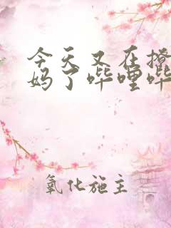 今天又在撩拨后妈了哔哩哔哩小说