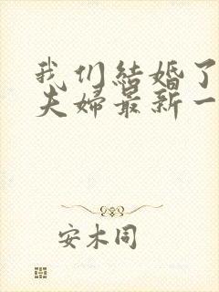 我们结婚了初恋夫妇最新一期