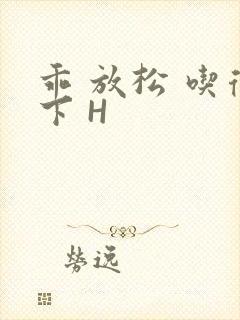 乖 放松 吃得下 H