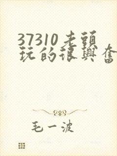 37310老头玩的很兴奋