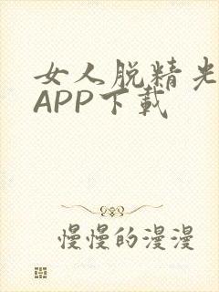 女人脱精光直播APP下载