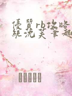 优质rb攻略系统沈芙笔趣阁