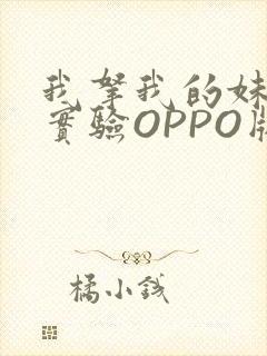 我拿我的妹妹做实验OPPO版