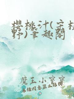 樱桃汁(宋枝江野)笔趣阁