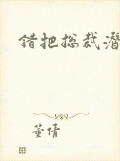 错把总裁潜规则