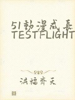 51动漫成长人TESTFLIGHT IOS