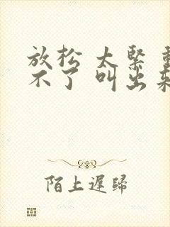 放松 太紧 动不了 叫出来