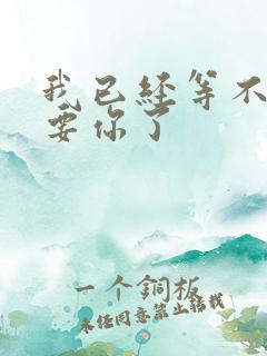 我已经等不及想要你了