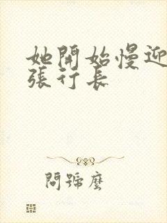 她开始慢迎迎合张行长