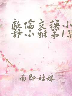 敌伦交换小敏小静小雅第1集