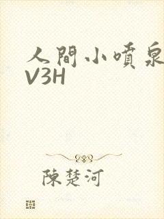 人间小喷泉H1V3H