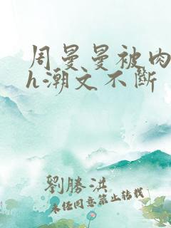 周曼曼被肉干高h潮文不断