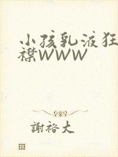 小孩乳液狂飙开襟WWW