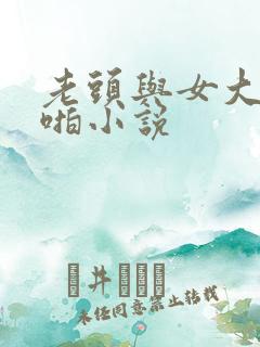 老头与女大学啪啪小说