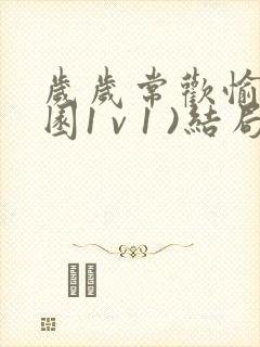 岁岁常欢愉(校园1 v 1 )结局林岁