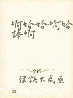 啊哈哈啊哈哈好棒啊