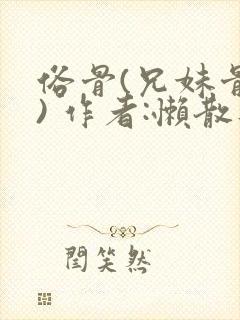 俗骨(兄妹骨科) 作者:懒散蒲公英