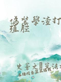伪装学渣打开生殖腔