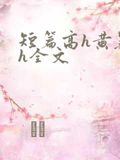 短篇高h黄暴辣h全文