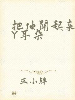 把他关起来 BY耳朵