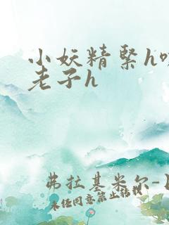 小妖精紧h嘶爽老子h