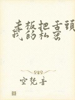 老板把舌头伸进我的私密