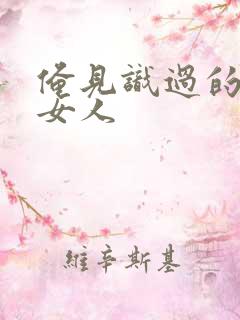 俺见识过的极品女人