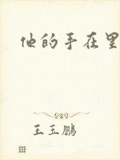 他的手在里面动