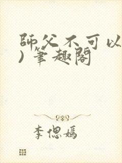 师父不可以(限) 笔趣阁