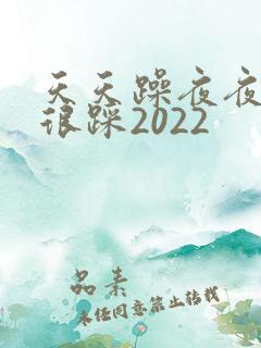 天天躁夜夜踩很很踩2022