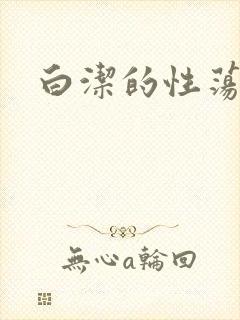 白洁的性荡生活