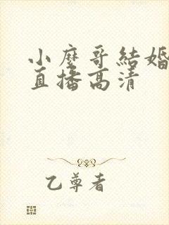 小么哥结婚视频直播高清