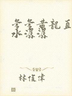 爹爹黄龙直捣溪水潺潺