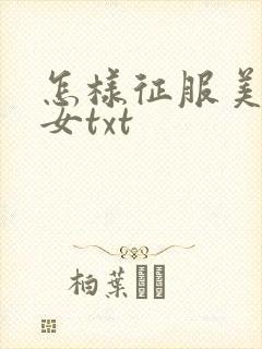 怎样征服美丽少女txt