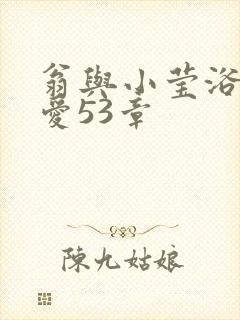 翁与小莹浴室欢爱53章