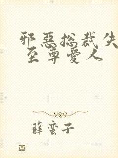 邪恶总裁失心劫 至尊爱人