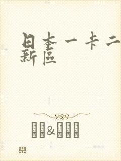 日本一卡二卡三新区