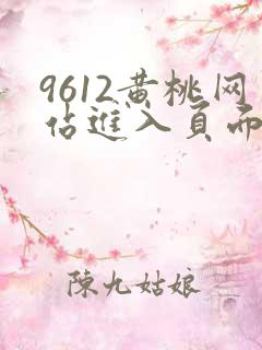 9612黄桃网站进入页面小说