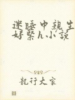 迷睡中亲生乖女好紧h小说