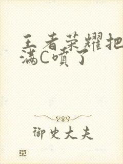 王者荣耀把姬小满C喷了