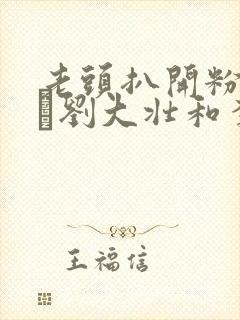 老头扒开粉嫩小泬刘大壮和李娇娇