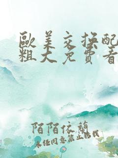 欧美交换配乱吟粗大免费看