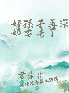 好孙子再深点奶奶要去了