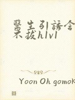 医生引诱含整夜不拔h1v1