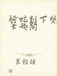 骑蛇难下双金银笔趣阁