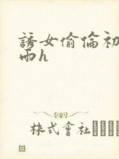 诱女偷伦初尝云雨h