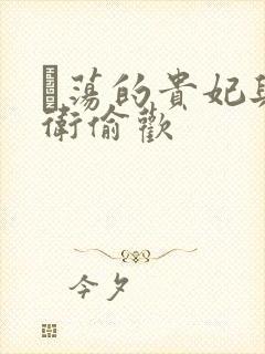 滛荡的贵妃与侍卫偷欢