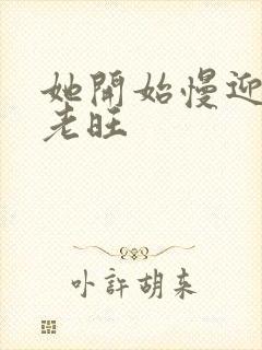 她开始慢迎迎合老旺