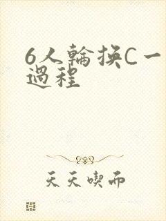 6人轮换C一个过程