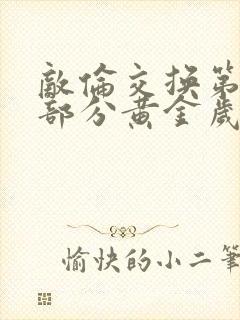 敌伦交换第11部分黄金岁月